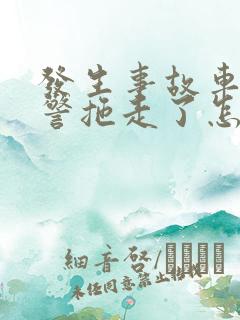发生事故车被交警拖走了怎么拿车?