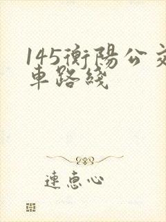 145衡阳公交车路线 145衡阳公交车路线