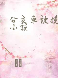 公交车被摸出水小说 公交车被摸出水小说