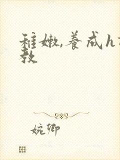 稚嫩,养成h调教 稚嫩,养成h调教