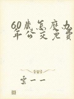 60岁怎么办老年公交免费卡