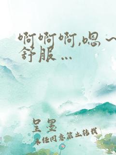 啊啊啊,嗯～好舒服…