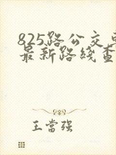 825路公交车最新路线查询表