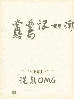 当爱恨如潮生大结局 当爱恨如潮生大结局