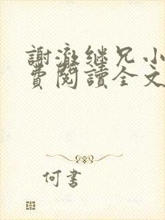 谢澈继兄小说免费阅读全文无弹窗 谢澈继兄小说免费阅读全文无弹窗