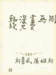 韩漫画无删减在线免费 韩漫画无删减在线免费