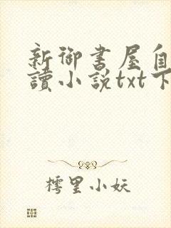 新御书屋自由阅读小说txt下载
