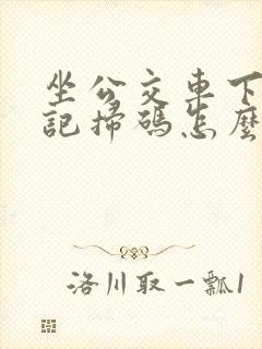 坐公交车下车忘记扫码怎么办