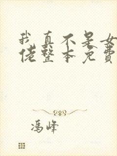我真不是女装大佬整本免费 我真不是女装大佬整本免费