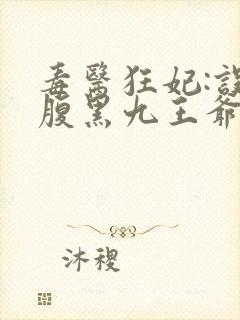 毒医狂妃:误惹腹黑九王爷免费阅读