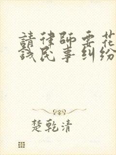 请律师要花多少钱民事纠纷
