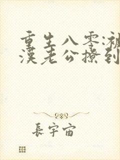 重生八零:被硬汉老公撩到颤抖在线全本阅读