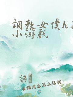 调教女仆h在线小游戏