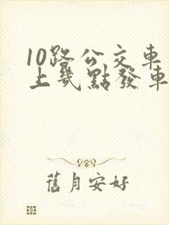 10路公交车早上几点发车