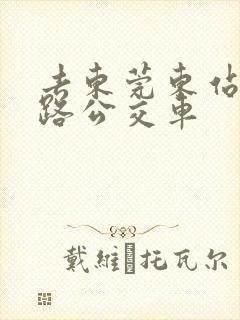 去东莞东站坐几路公交车