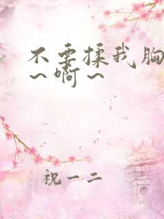 不要揉我胸~嗯~啊~ 不要揉我胸~嗯~啊~