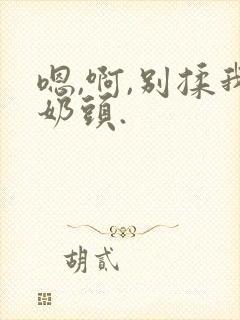 嗯,啊,别揉我奶头.