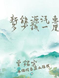 新能源汽车充电多少钱一度电 新能源汽车充电多少钱一度电
