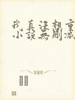 我真没想重生啊小说无删减正版在线阅读
