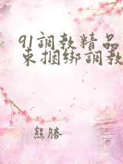 91调教精品拘束捆绑调教