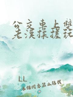 公交车上双乳被老汉揉搓玩小说