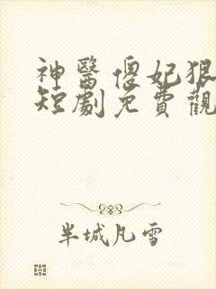 神医傻妃狠嚣张短剧免费观看全集