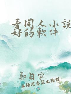 看同人小说比较好的软件 看同人小说比较好的软件