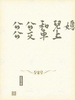 公公和儿媳妇在公交车上