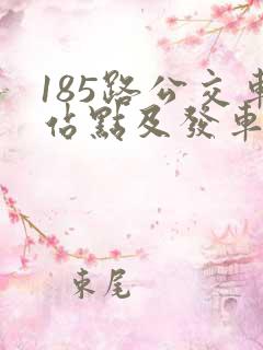 185路公交车站点及发车时间 185路公交车站点及发车时间