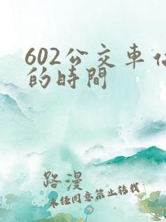 602公交车站的时间