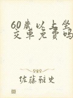 60岁以上坐公交车免费吗