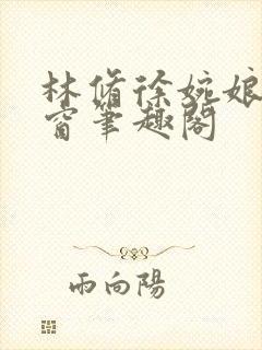 林修徐婉娘无弹窗笔趣阁 林修徐婉娘无弹窗笔趣阁