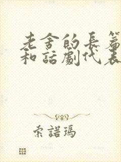老舍的长篇小说和话剧代表作 老舍的长篇小说和话剧代表作
