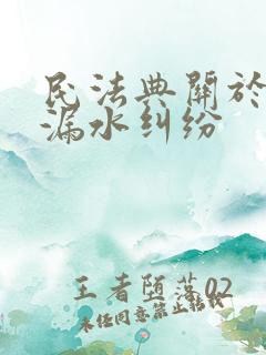 民法典关于房屋漏水纠纷