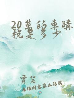 20万的车购置税是多少 20万的车购置税是多少