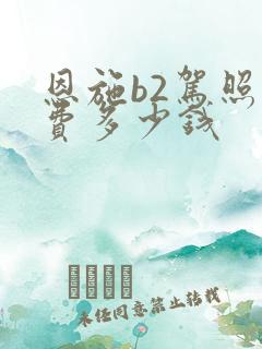 恩施b2驾照学费多少钱
