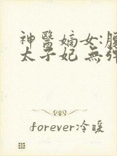 神医嫡女:腹黑太子妃 无弹窗