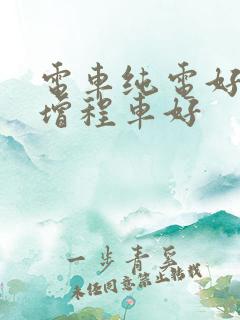 电车纯电好还是增程车好 电车纯电好还是增程车好