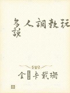 多人调教玩弄小说 多人调教玩弄小说