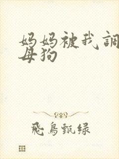 妈妈被我调教成母狗