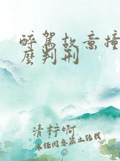 醉驾故意撞人怎么判刑