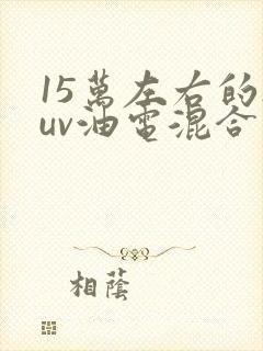 15万左右的suv油电混合
