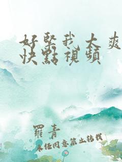 好紧我太爽了再快点视频