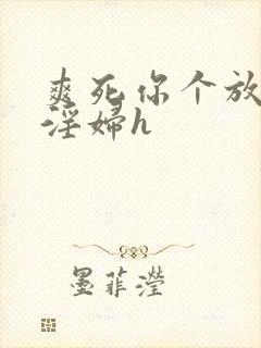爽死你个放荡小淫妇h