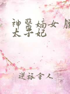神医嫡女 腹黑太子妃