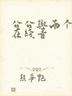 公公与两个儿媳在线看