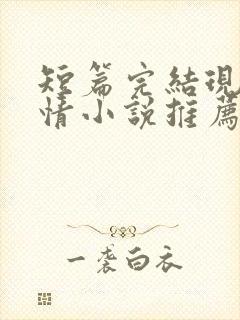 短篇完结现代言情小说推荐