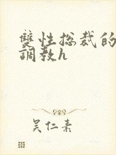 双性总裁的屈辱调教h