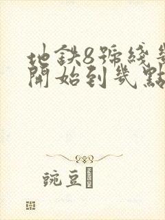 地铁8号线几点开始到几点结束 地铁8号线几点开始到几点结束