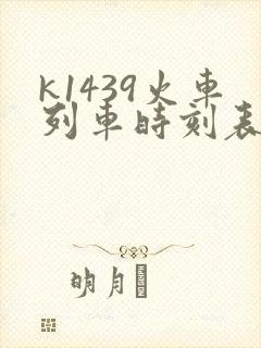 k1439火车列车时刻表和经过站 k1439火车列车时刻表和经过站
